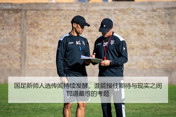 国足新帅人选传闻持续发酵，谁能接住期待与现实之间那道最难的考题